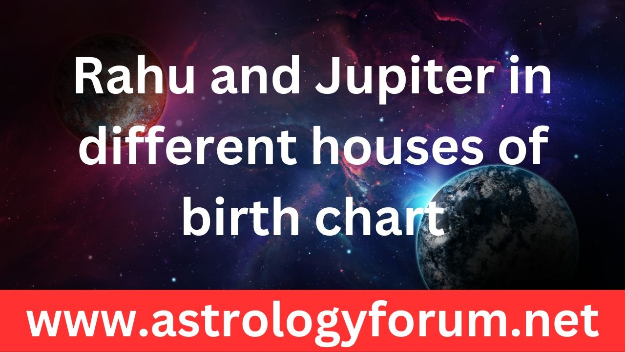 Rahu and Jupiter in different houses of birth chart