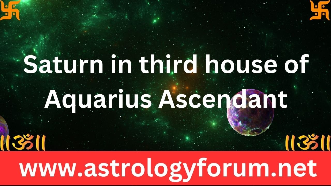 Saturn in third house of Aquarius Ascendant
